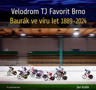 Velodrom TJ Favorit Brno: Baurák ve víru let 1889–2024 Nová Kolekce