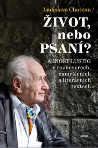 Speciální Cena Život, nebo Psaní?: Arnošt Lustig v rozhovorech, zamyšleních a literárních textech